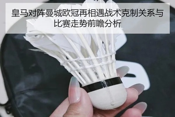 皇马对阵曼城欧冠再相遇战术克制关系与比赛走势前瞻分析