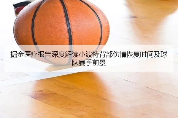 掘金医疗报告深度解读小波特背部伤情恢复时间及球队赛季前景